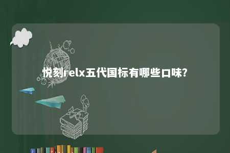 悦刻relx五代国标有哪些口味？ 